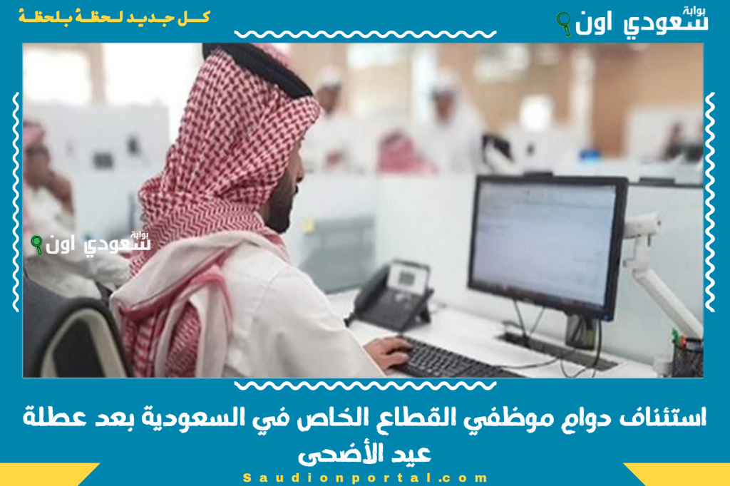 موعد رسمي.. استئناف دوام موظفي القطاع الخاص في السعودية بعد عطلة عيد الأضحى 2025