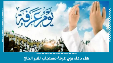 هل دعاء يوم عرفة مستجاب لغير الحاج