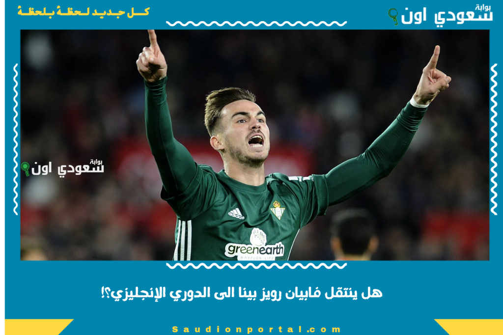 هل ينتقل فابيان رويز بينا الى الدوري الإنجليزي؟!.. إليك تقارير تكشف تفاصيل المفاوضات