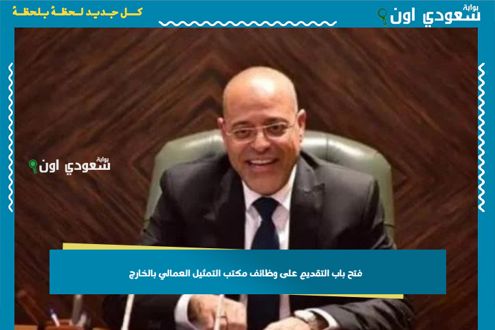 فتح باب التقديم على وظائف مكتب التمثيل العمالي بالخارج.. “وزير العمل” يكشف