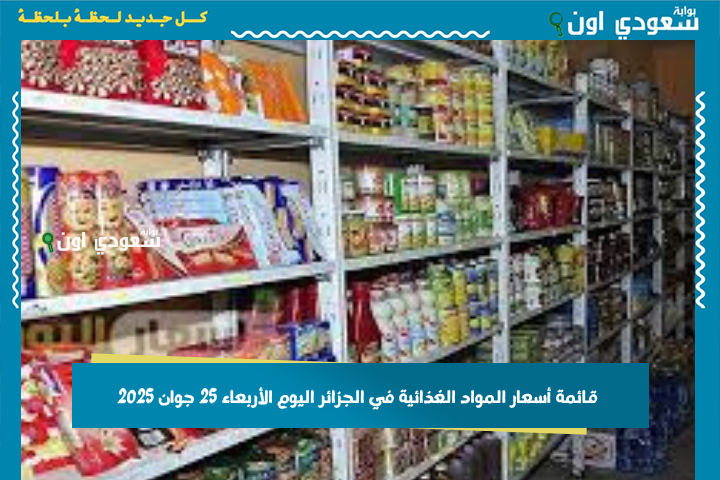 كل الولايات على الموعد.. قائمة أسعار المواد الغذائية في الجزائر اليوم الأربعاء 25 جوان 2025