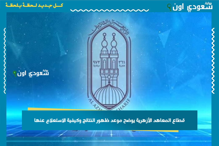 متى تظهر نتيجة الثانوية الأزهرية؟! قطاع المعاهد الأزهرية يوضح موعد ظهور النتائج وكيفية الاستعلام عنها