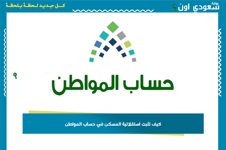 كيف تثبت استقلالية المسكن في حساب المواطن؟! مستندات مطلوبة وخطوات إلكترونية سهلة