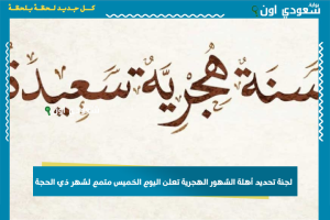 لجنة تحديد أهلة الشهور الهجرية تعلن اليوم الخميس متمم لشهر ذي الحجة