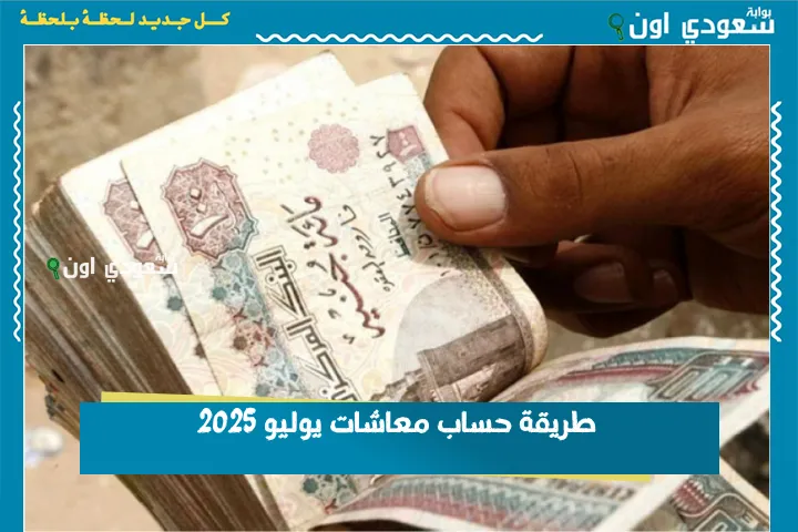 طريقة حساب معاشات يوليو 2025