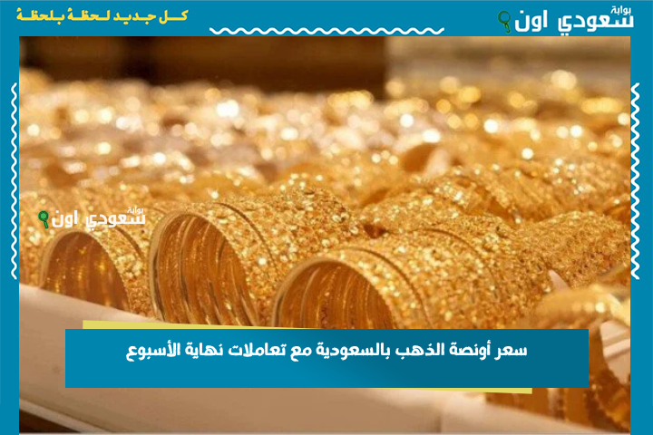 سعر أونصة الذهب بالسعودية نهاية الأسبوع.. هل تشهد البورصة ارتفاعًا في أسعار الذهب اليوم؟!