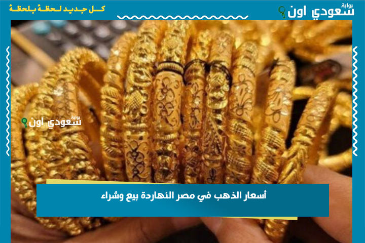 دهبك يساوي كام؟!أسعار الذهب في مصر النهاردة بيع وشراء لحظة بلحظة بالمصنعية