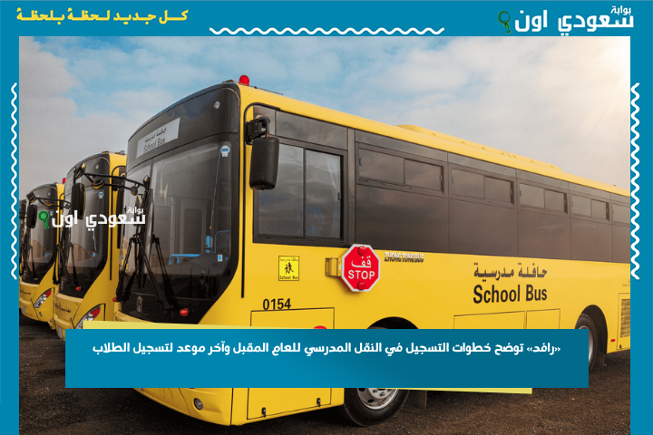احذر إغلاق التسجيل.. «رافد» توضح خطوات التسجيل في النقل المدرسي للعام المقبل وآخر موعد لتسجيل الطلاب