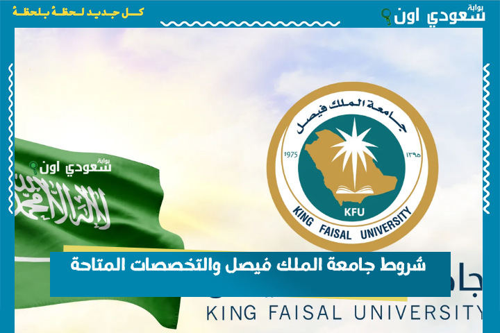 شروط جامعة الملك فيصل والتخصصات المتاحة وكيفية الالتحاق بالسكن الطلابي للعام 1447