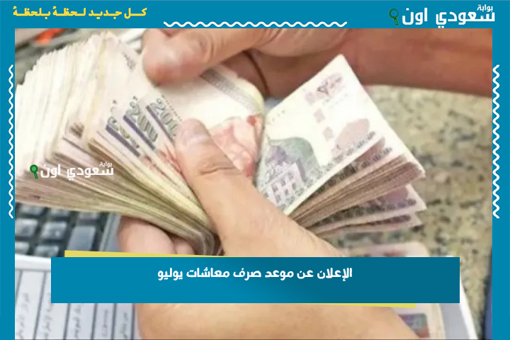 بالزيادة الجديدة.. الإعلان عن موعد صرف معاشات يوليو وكيفية الاستعلام عن الرواتب واستلامها