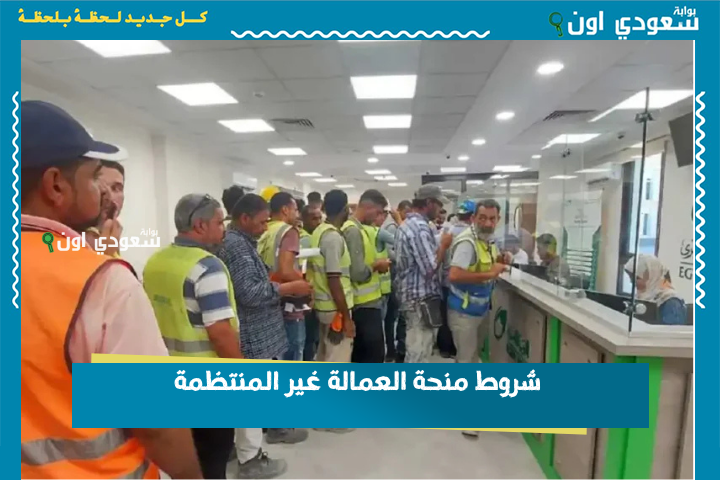 سجل واستفيد من المنحة.. شروط منحة العمالة غير المنتظمة وكيفية التقديم للحصول على الدعم