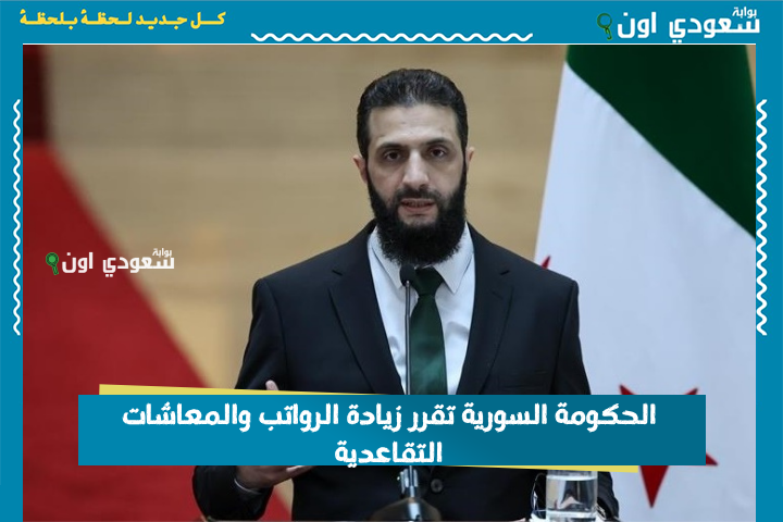 عاجل: الحكومة السورية تقرر زيادة الرواتب والمعاشات التقاعدية 200% بداية من هذا الموعد….