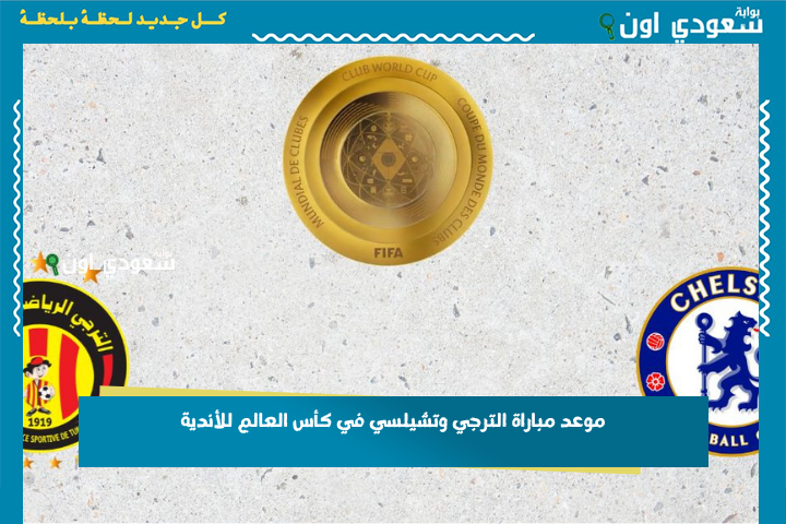 فرصة للصعود.. هل يفعلها غول إفريقيا؟! موعد مباراة الترجي وتشيلسي في كأس العالم للأندية والقنوات الناقلة
