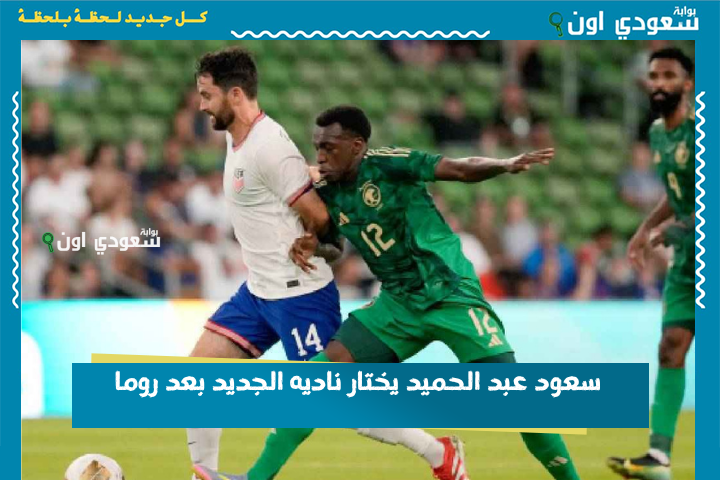 هل يعود إلى روشن؟! صدمة لجماهير الكرة السعودية.. سعود عبد الحميد يختار ناديه الجديد بعد روما