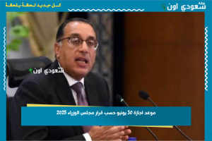 موعد اجازة 30 يونيو حسب قرار مجلس الوزراء 2025