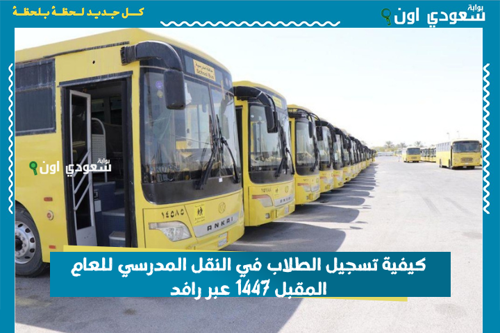 قبل غلق باب التسجيل.. تعرف على كيفية تسجيل الطلاب في النقل المدرسي للعام المقبل 1447 عبر رافد