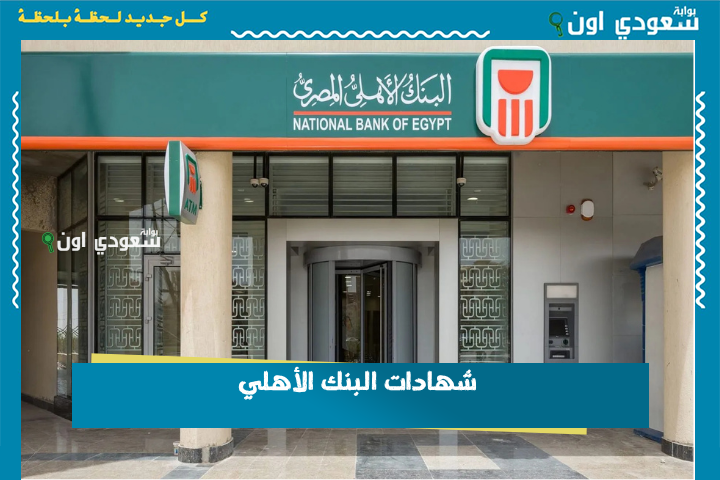 بالجنيه والدولار.. استفيد من شهادات البنك الأهلي بأعلى عائد على الادخار وبأسعار بتبدأ من 1000 جنيه