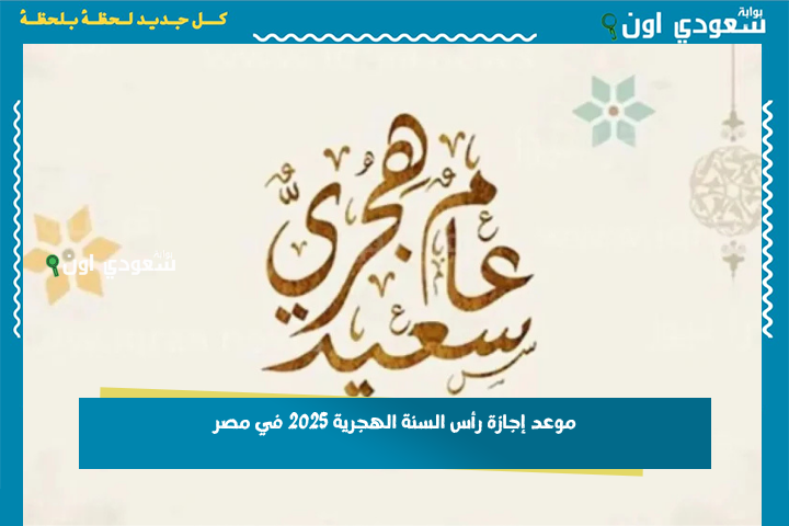 اجازة رسمية للبنوك والقطاع العام والخاص.. موعد إجازة رأس السنة الهجرية 2025 في مصر