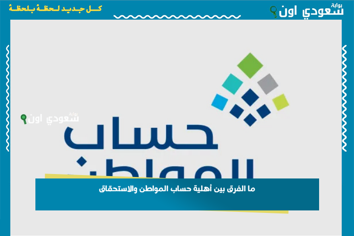 ما الفرق بين أهلية حساب المواطن والاستحقاق؟.. “البرنامج” يوضح