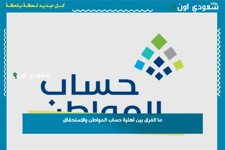 ما الفرق بين أهلية حساب المواطن والاستحقاق