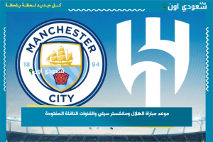 موعد مباراة الهلال ومانشستر سيتي والقنوات الناقلة المفتوحة