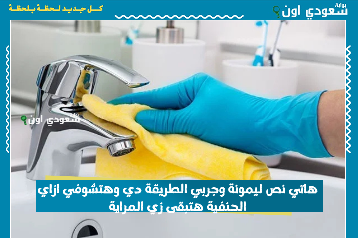 هاتي نص ليمونة وجربي الطريقة دي وهتشوفي ازاي الحنفية هتبقى زي المراية من غير أي شوائب