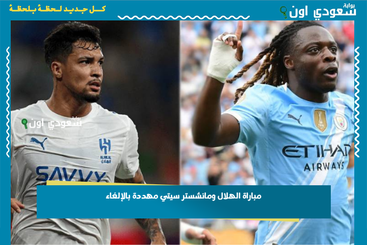مباراة الهلال ومانشستر سيتي مهددة بالإلغاء! العواصف الرعدية تقول كلمتها قبل مواجهة أزرق الرياض وأزرق مانشستر