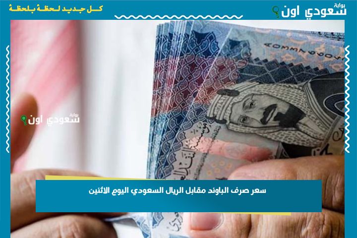 ١٠٠ باوند كم تعادل ريال سعودي؟! سعر صرف الباوند مقابل الريال السعودي اليوم الاثنين