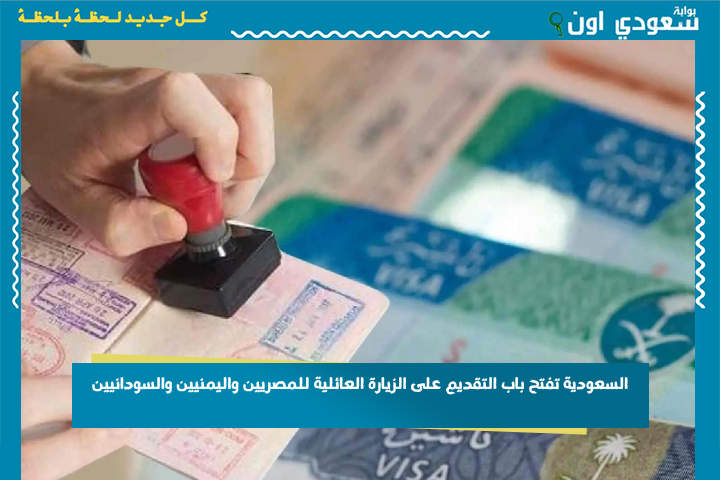 السعودية تفتح باب التقديم على الزيارة العائلية للمصريين واليمنيين والسودانيين وهذه شروط الموافقة على الطلبات