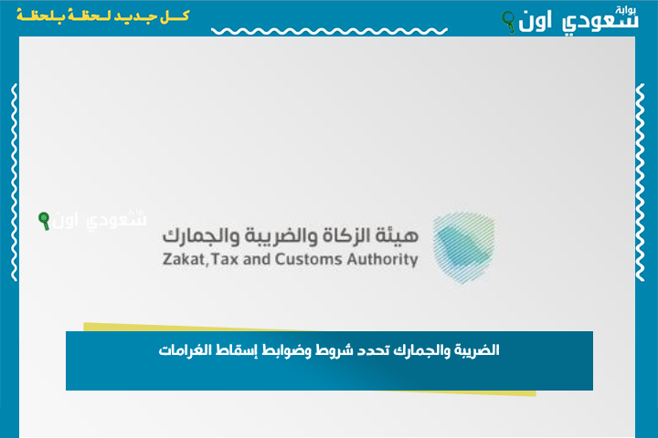 الضريبة والجمارك تحدد شروط وضوابط إسقاط الغرامات عن المكلفين في السعودية