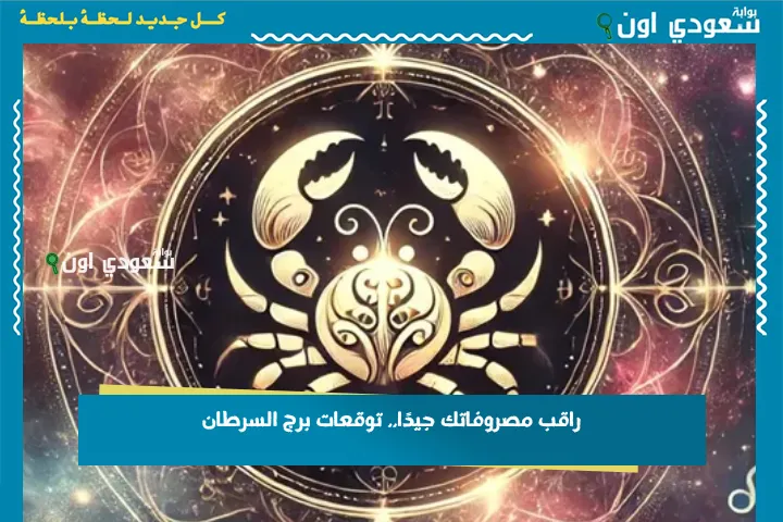 راقب مصروفاتك جيدًا.. توقعات برج السرطان