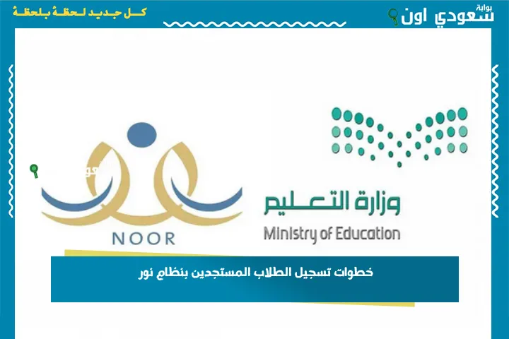 خطوات تسجيل الطلاب المستجدين بنظام نور