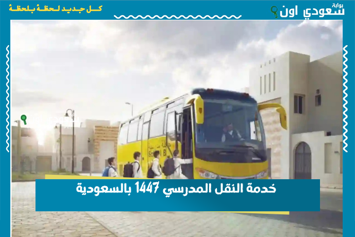 خدمة النقل المدرسي 1447 بالسعودية.. خطوات التسجيل وشروط التقديم عبر نظام نور