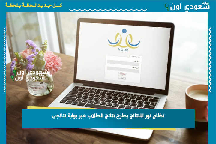 بدون كلمة السر.. نظام نور للنتائج 1446 يطرح نتائج الطلاب برقم الهوية فقط عبر بوابة نتائجي وخطوات الاستعلام