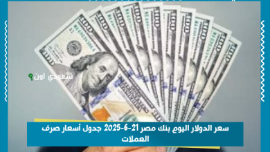 سعر الدولار اليوم بنك مصر 21-6-2025 جدول أسعار صرف العملات