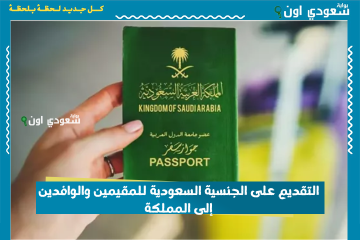 ما هي متطلباتها وأبرز شروطها؟! التقديم على الجنسية السعودية للمقيمين والوافدين إلى المملكة