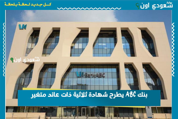 أجدد شهادات الادخار في البنوك.. بنك ABC يطرح شهادة ثلاثية ذات عائد متغير بفائدة 23.75%