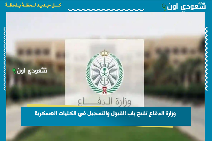 بدءًا من هذا اليوم.. وزارة الدفاع تفتح باب القبول والتسجيل في الكليات العسكرية 1447 فرصة لخريجي الثانوية العامة