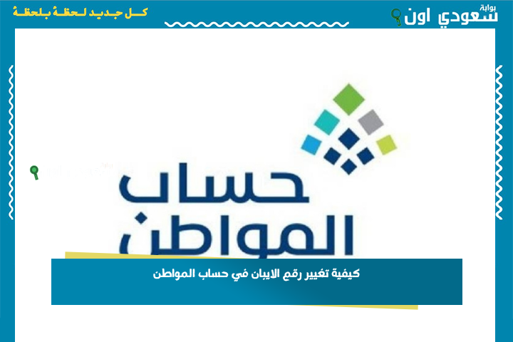 خطوة بخطوة.. كيفية تغيير رقم الايبان في حساب المواطن 1447 بخطوات سهلة وبسيطة