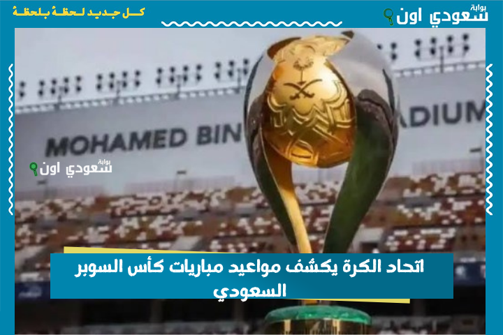 تنطلق 19 أغسطس | اتحاد الكرة يكشف مواعيد مباريات كأس السوبر السعودي والمواجهات المنتظرة