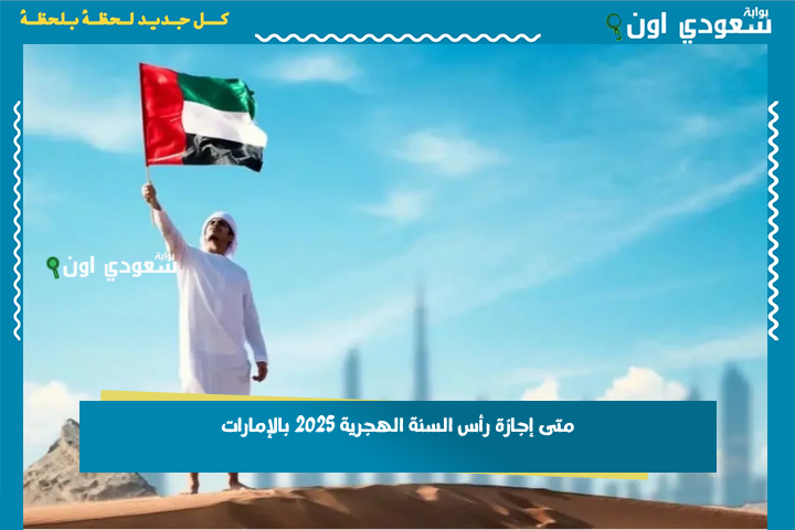 تبدأ في هذا اليوم.. متى إجازة رأس السنة الهجرية 2025 بالإمارات؟! وزارة الموارد البشرية تعلن رسمياً