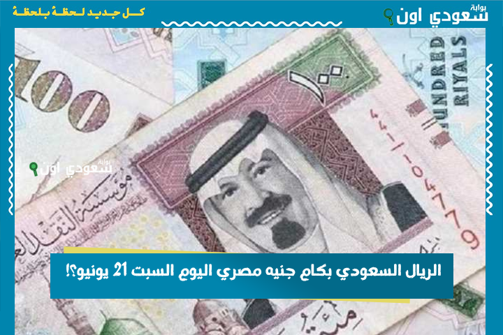 الريال السعودي بكام جنيه مصري اليوم السبت 21 يونيو؟! تحديث سعر الريال السعودي وأفضل بنك للشراء والبيع