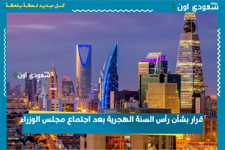 قرار بشأن رأس السنة الهجرية بعد اجتماع مجلس الوزراء.. هل سيكون إجازة في السعودية؟!