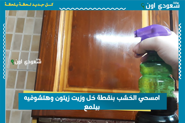 امسحي الخشب بنقطة خل وزيت زيتون وهتشوفيه بيلمع ومش هتحتاجي ملمع جاهز أبدًا