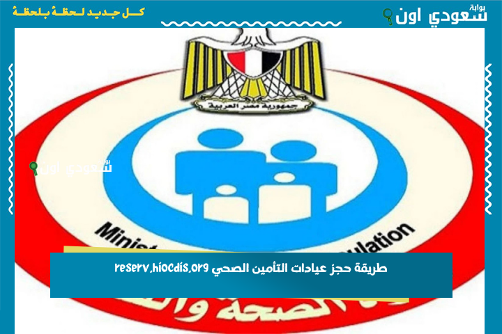 خدمة حجز العيادات.. طريقة حجز عيادات التأمين الصحي reserv.hiocdis.org