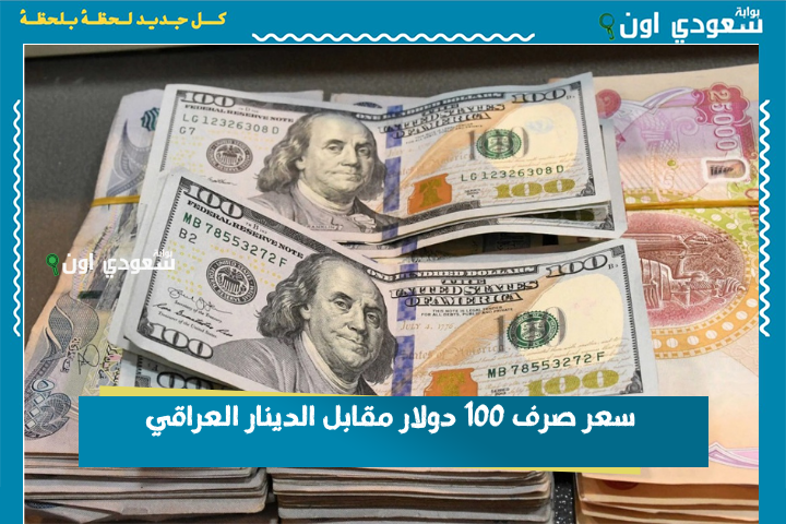 تريد تعرف السعر قبل لا تبيع؟! سعر صرف 100 دولار مقابل الدينار العراقي اليوم الأربعاء 25 حزيران 2025