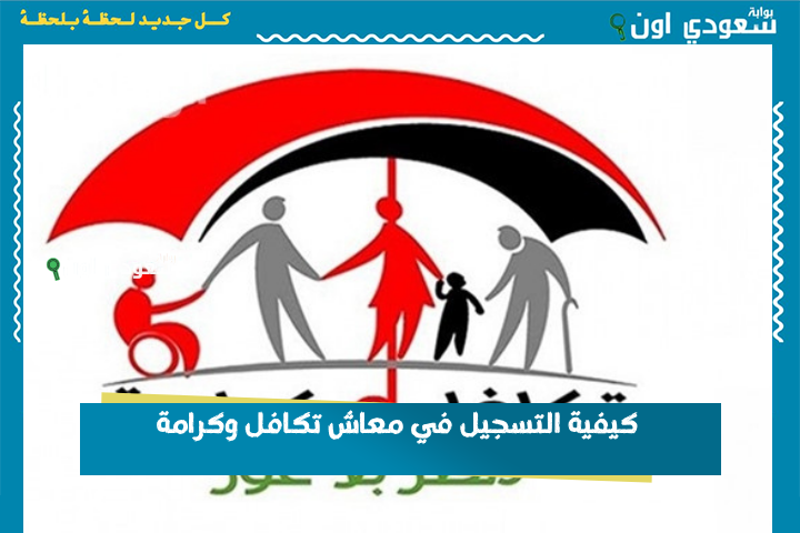 لو سجلت دلوقتي هتستفيد من الدفعة الجاية.. كيفية التسجيل في معاش تكافل وكرامة والشروط المطلوبة