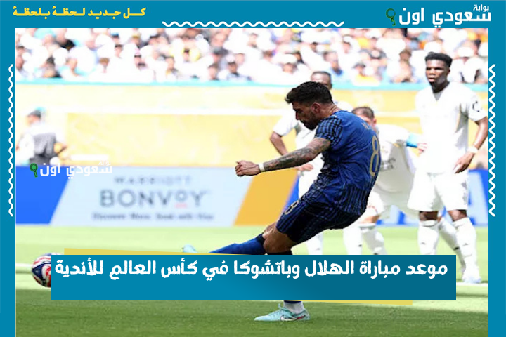 طريق زعيم آسيا إلى دور الـ16.. موعد مباراة الهلال وباتشوكا في كأس العالم للأندية والقنوات الناقلة للمباراة
