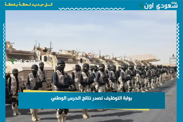إليكم أسماء المقبولين.. بوابة التوظيف تصدر نتائج الحرس الوطني 1446 الاستعلام عن القبول في الحرس