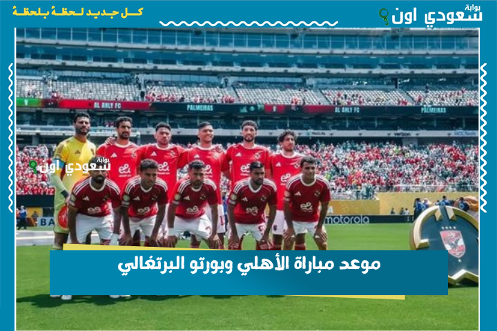 في كأس العالم للأندية.. موعد مباراة الأهلي وبورتو البرتغالي والقنوات الناقلة للمباراة على النايل سات